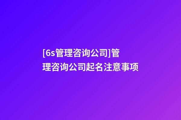 [6s管理咨询公司]管理咨询公司起名注意事项-第1张-公司起名-玄机派